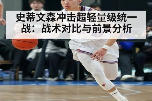 史蒂文森冲击超轻量级统一战：战术对比与前景分析 - jiuyou game