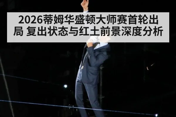 2026蒂姆华盛顿大师赛首轮出局 复出状态与红土前景深度分析 - jiuyou game