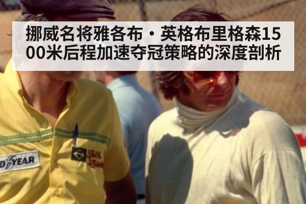 挪威名将雅各布·英格布里格森1500米后程加速夺冠策略的深度剖析 - jiuyou game