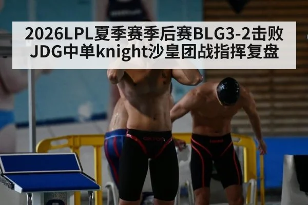 2026LPL夏季赛季后赛BLG3-2击败JDG中单knight沙皇团战指挥复盘 - jiuyou game