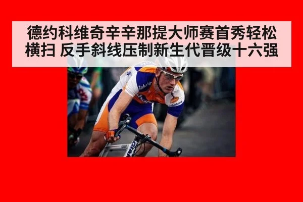 德约科维奇辛辛那提大师赛首秀轻松横扫 反手斜线压制新生代晋级十六强