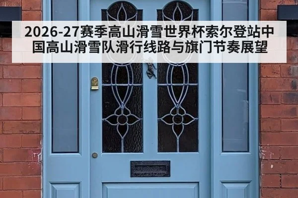 2026-27赛季高山滑雪世界杯索尔登站中国高山滑雪队滑行线路与旗门节奏展望 - jiuyou game